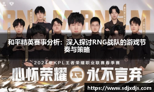 和平精英赛事分析：深入探讨RNG战队的游戏节奏与策略