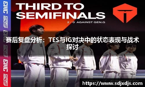 赛后复盘分析：TES与IG对决中的状态表现与战术探讨