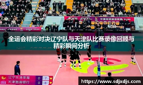 全运会精彩对决辽宁队与天津队比赛录像回顾与精彩瞬间分析