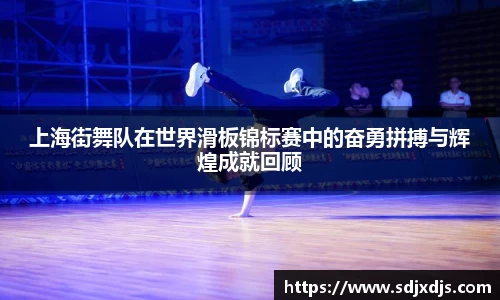 上海街舞队在世界滑板锦标赛中的奋勇拼搏与辉煌成就回顾