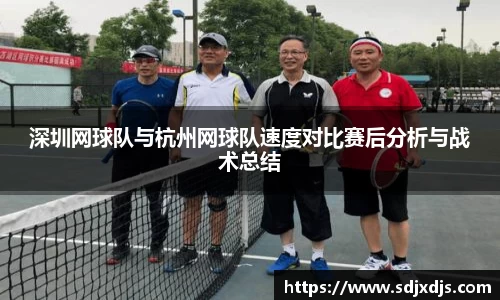 深圳网球队与杭州网球队速度对比赛后分析与战术总结